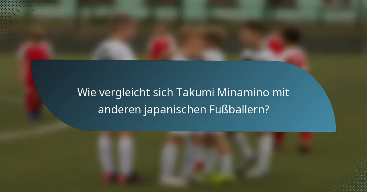 Wie vergleicht sich Takumi Minamino mit anderen japanischen Fußballern?