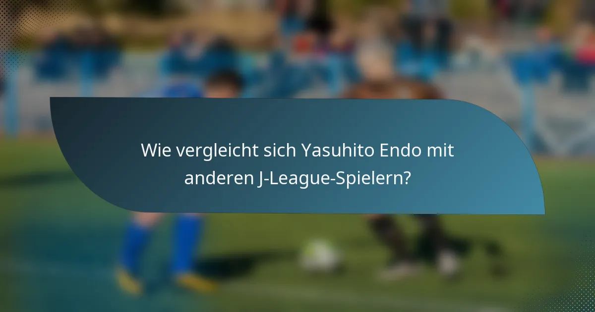 Wie vergleicht sich Yasuhito Endo mit anderen J-League-Spielern?