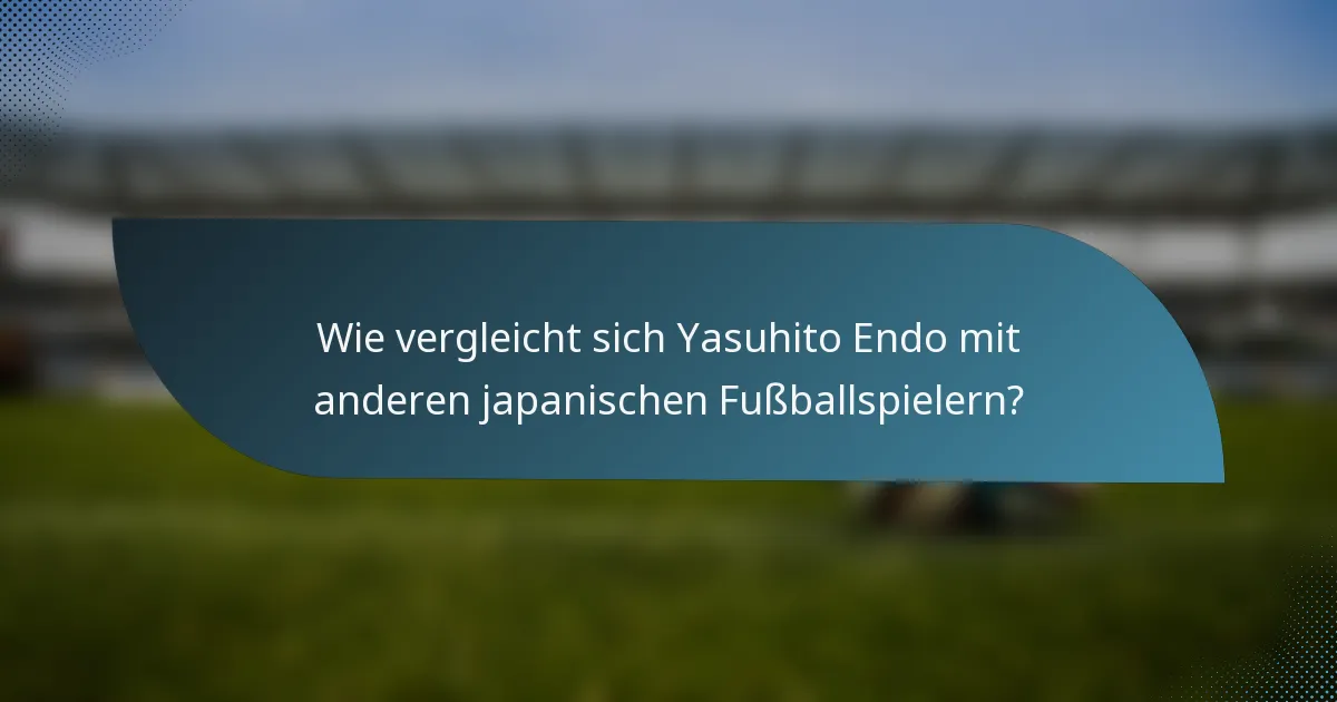 Wie vergleicht sich Yasuhito Endo mit anderen japanischen Fußballspielern?