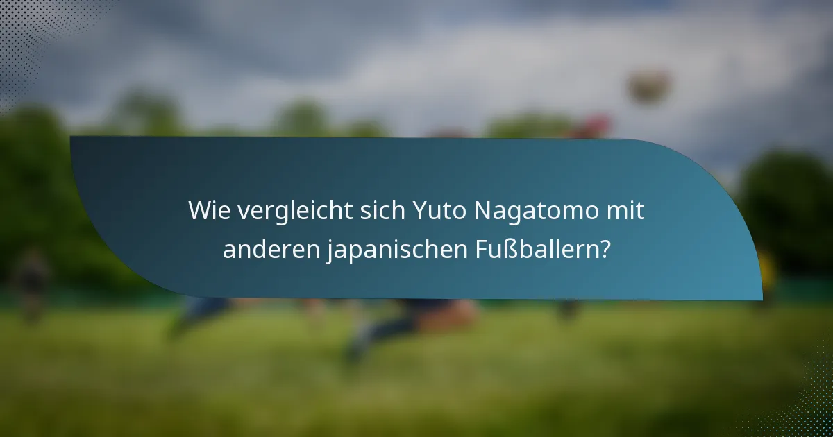 Wie vergleicht sich Yuto Nagatomo mit anderen japanischen Fußballern?