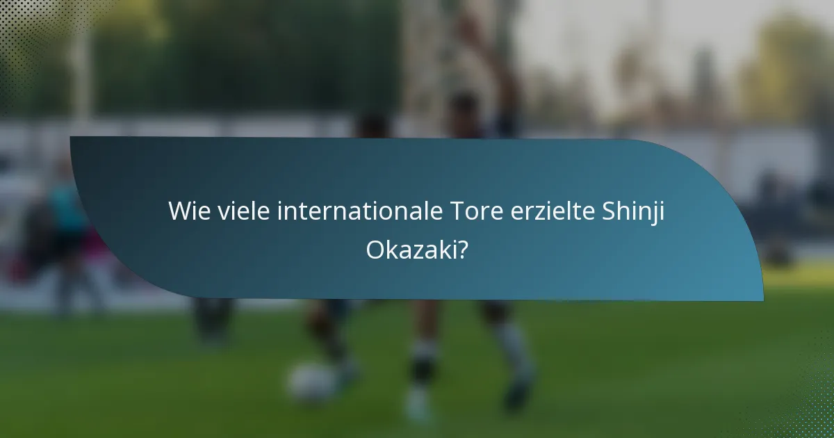 Wie viele internationale Tore erzielte Shinji Okazaki?