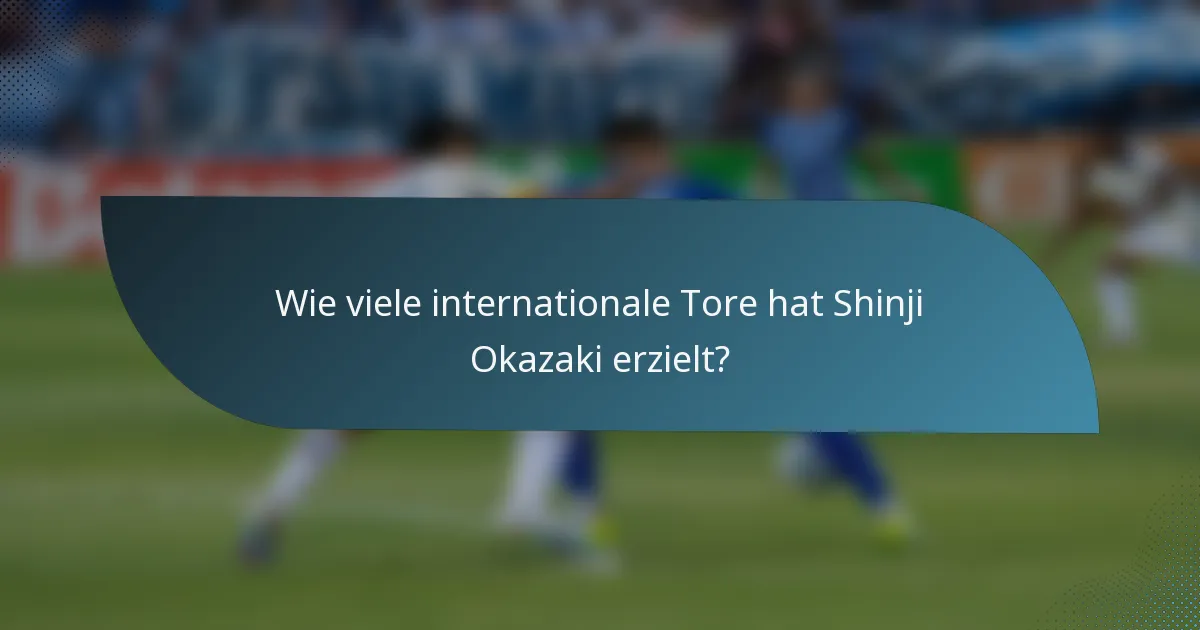Wie viele internationale Tore hat Shinji Okazaki erzielt?